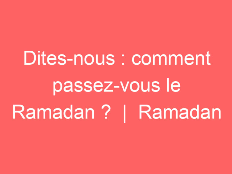 Dites-nous : comment passez-vous le Ramadan ?  |  Ramadan