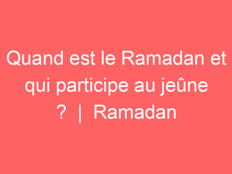 Quand est le Ramadan et qui participe au jeûne ?  |  Ramadan