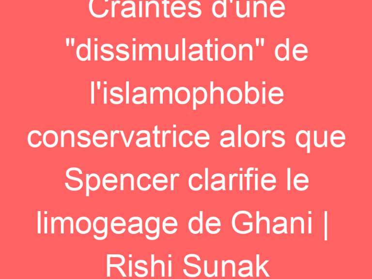 Craintes d&rsquo;une « dissimulation » de l&rsquo;islamophobie conservatrice alors que Spencer clarifie le limogeage de Ghani |  Rishi Sunak