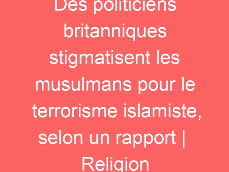 Des politiciens britanniques stigmatisent les musulmans pour le terrorisme islamiste, selon un rapport |  Religion