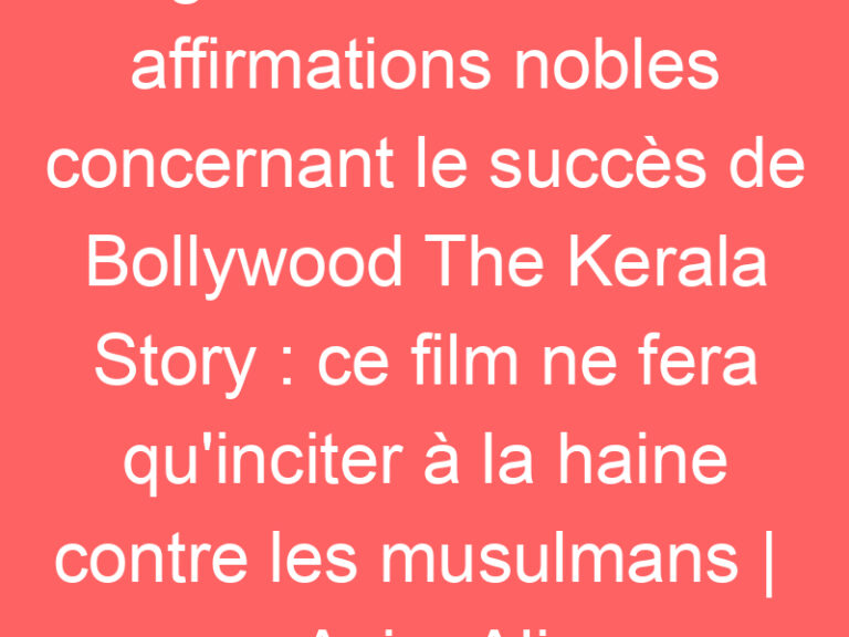 Ignorez toutes les affirmations nobles concernant le succès de Bollywood The Kerala Story : ce film ne fera qu&rsquo;inciter à la haine contre les musulmans |  Asim Ali