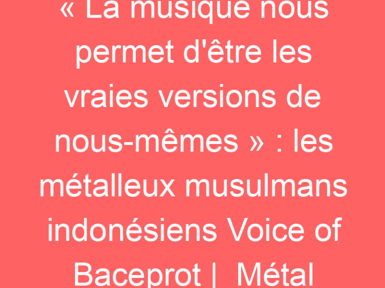 « La musique nous permet d&rsquo;être les vraies versions de nous-mêmes » : les métalleux musulmans indonésiens Voice of Baceprot |  Métal